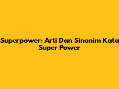 Superpower: Arti Dan Sinonim Kata Super Power