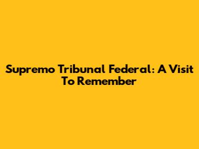 Supremo Tribunal Federal: A Visit To Remember