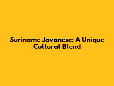 Suriname Javanese: A Unique Cultural Blend