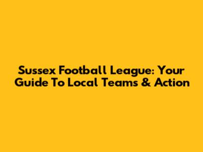 Sussex Football League: Your Guide To Local Teams & Action