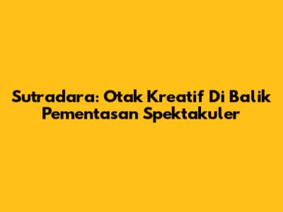 Sutradara: Otak Kreatif Di Balik Pementasan Spektakuler