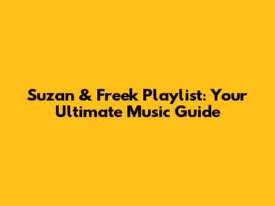 Suzan & Freek Playlist: Your Ultimate Music Guide