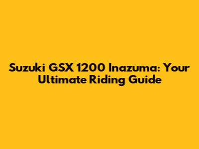 Suzuki GSX 1200 Inazuma: Your Ultimate Riding Guide