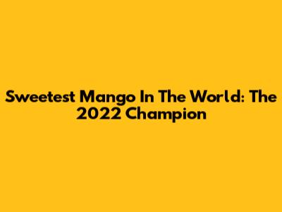 Sweetest Mango In The World: The 2022 Champion