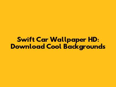 Swift Car Wallpaper HD: Download Cool Backgrounds