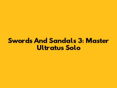 Swords And Sandals 3: Master Ultratus Solo