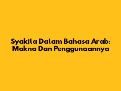 Syakila Dalam Bahasa Arab: Makna Dan Penggunaannya