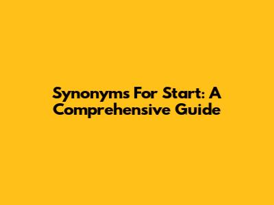 Synonyms For Start: A Comprehensive Guide