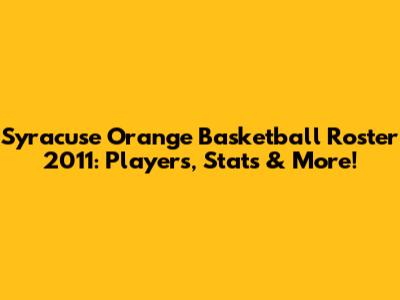 Syracuse Orange Basketball Roster 2011: Players, Stats & More!