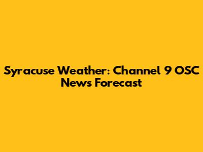 Syracuse Weather: Channel 9 OSC News Forecast