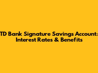 TD Bank Signature Savings Account: Interest Rates & Benefits