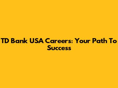 TD Bank USA Careers: Your Path To Success
