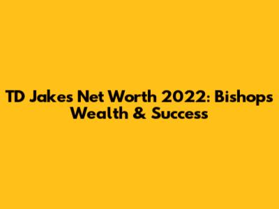 TD Jakes Net Worth 2022: Bishop's Wealth & Success