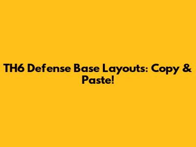 TH6 Defense Base Layouts: Copy & Paste!