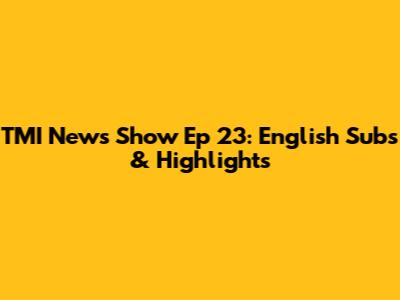 TMI News Show Ep 23: English Subs & Highlights