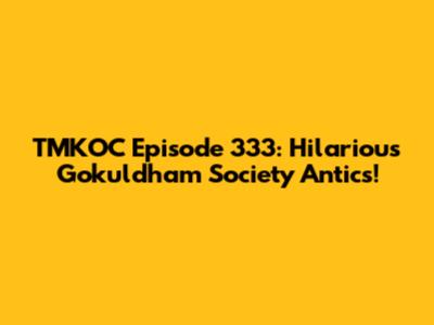 TMKOC Episode 333: Hilarious Gokuldham Society Antics!