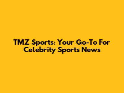 TMZ Sports: Your Go-To For Celebrity Sports News