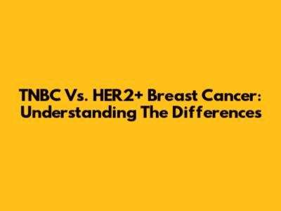 TNBC Vs. HER2+ Breast Cancer: Understanding The Differences