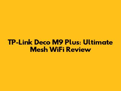 TP-Link Deco M9 Plus: Ultimate Mesh WiFi Review
