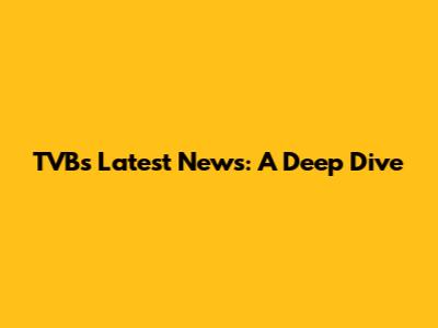 TVB's Latest News: A Deep Dive