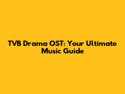 TVB Drama OST: Your Ultimate Music Guide