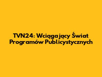 TVN24: Wciągający Świat Programów Publicystycznych