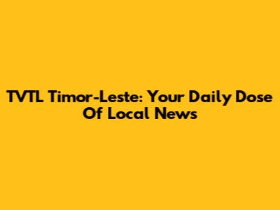 TVTL Timor-Leste: Your Daily Dose Of Local News