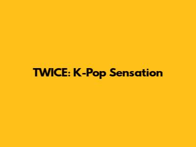 TWICE: K-Pop Sensation