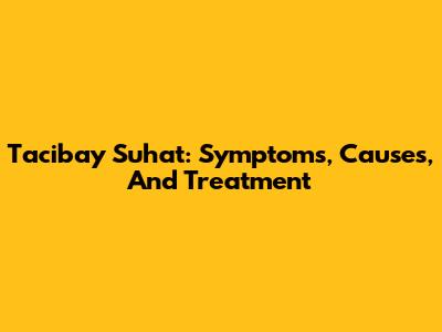 Tacibay Suhat: Symptoms, Causes, And Treatment