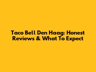 Taco Bell Den Haag: Honest Reviews & What To Expect