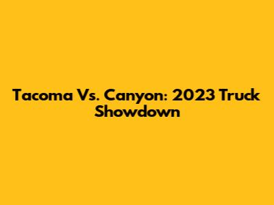 Tacoma Vs. Canyon: 2023 Truck Showdown