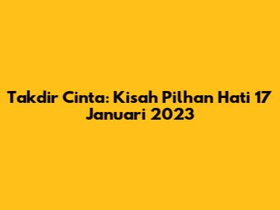 Takdir Cinta: Kisah Pilhan Hati 17 Januari 2023