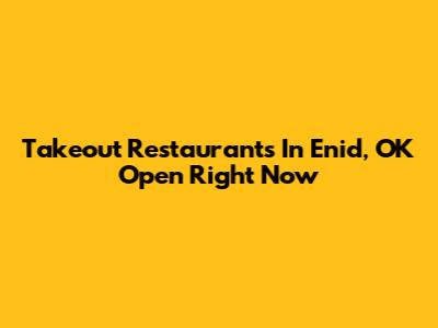 Takeout Restaurants In Enid, OK Open Right Now