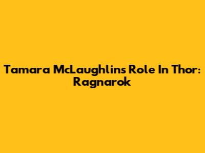 Tamara McLaughlin's Role In Thor: Ragnarok