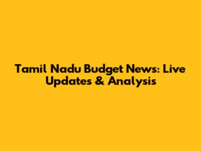 Tamil Nadu Budget News: Live Updates & Analysis
