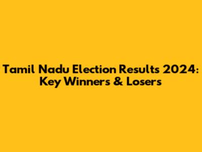 Tamil Nadu Election Results 2024: Key Winners & Losers