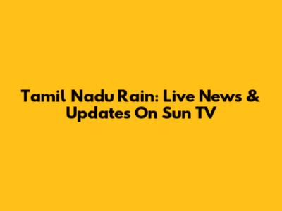 Tamil Nadu Rain: Live News & Updates On Sun TV
