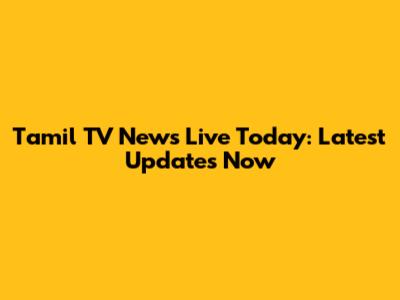 Tamil TV News Live Today: Latest Updates Now