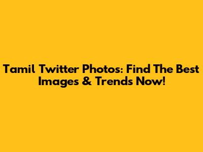 Tamil Twitter Photos: Find The Best Images & Trends Now!