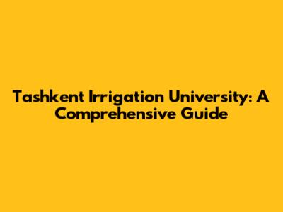 Tashkent Irrigation University: A Comprehensive Guide