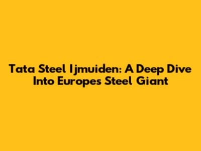 Tata Steel Ijmuiden: A Deep Dive Into Europe's Steel Giant