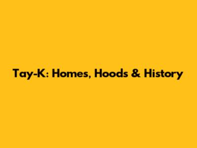 Tay-K: Homes, Hoods & History