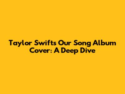 Taylor Swift's 'Our Song' Album Cover: A Deep Dive