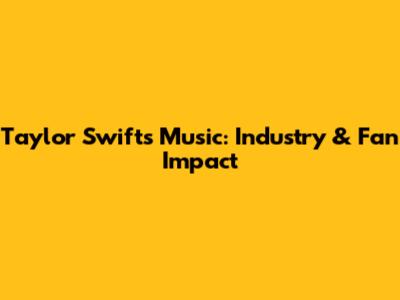 Taylor Swift's Music: Industry & Fan Impact