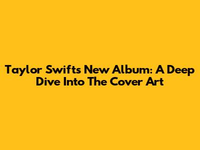Taylor Swift's New Album: A Deep Dive Into The Cover Art