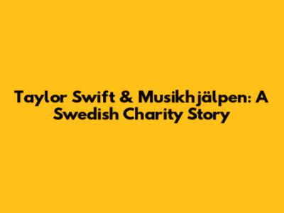 Taylor Swift & Musikhjälpen: A Swedish Charity Story