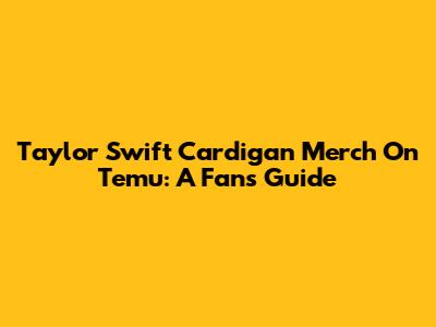 Taylor Swift Cardigan Merch On Temu: A Fan's Guide