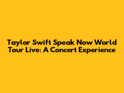 Taylor Swift Speak Now World Tour Live: A Concert Experience