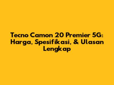 Tecno Camon 20 Premier 5G: Harga, Spesifikasi, & Ulasan Lengkap