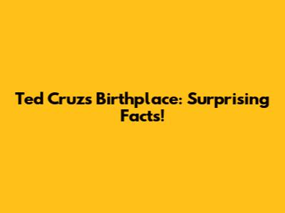 Ted Cruz's Birthplace: Surprising Facts!